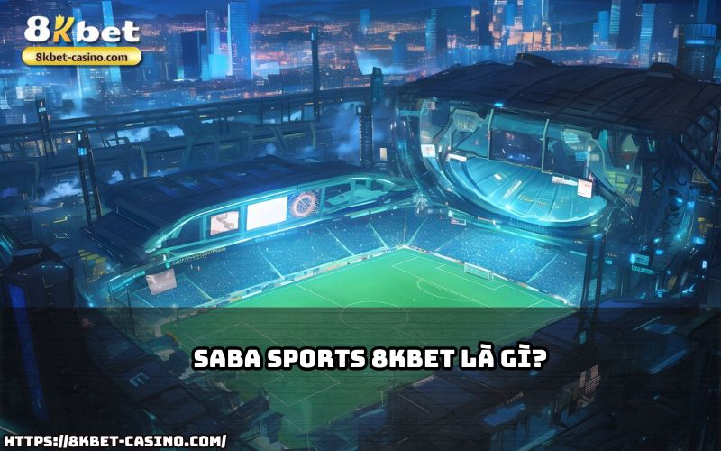 Tìm hiểu SABA Sports 8KBET, nền tảng cá cược hàng đầu dành cho anh em đam mê thể thao trực tuyến